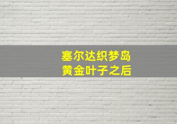 塞尔达织梦岛 黄金叶子之后